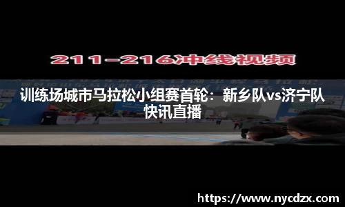 训练场城市马拉松小组赛首轮：新乡队vs济宁队快讯直播