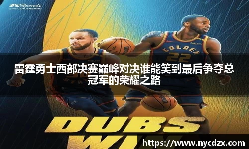 雷霆勇士西部决赛巅峰对决谁能笑到最后争夺总冠军的荣耀之路
