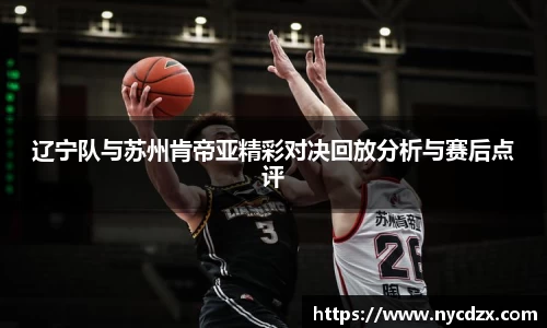 辽宁队与苏州肯帝亚精彩对决回放分析与赛后点评