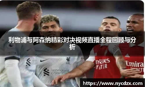 利物浦与阿森纳精彩对决视频直播全程回顾与分析